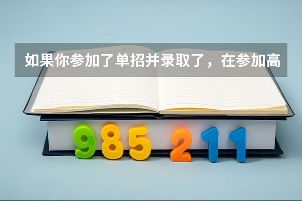 如果你参加了单招并录取了，在参加高考没考起，那还可以回去走单招吗？
