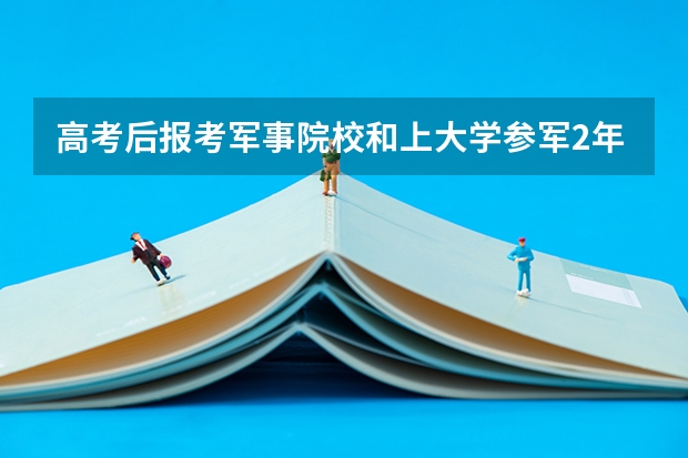 高考后报考军事院校和上大学参军2年后在部队里考军校有什么区别？哪一个好些？