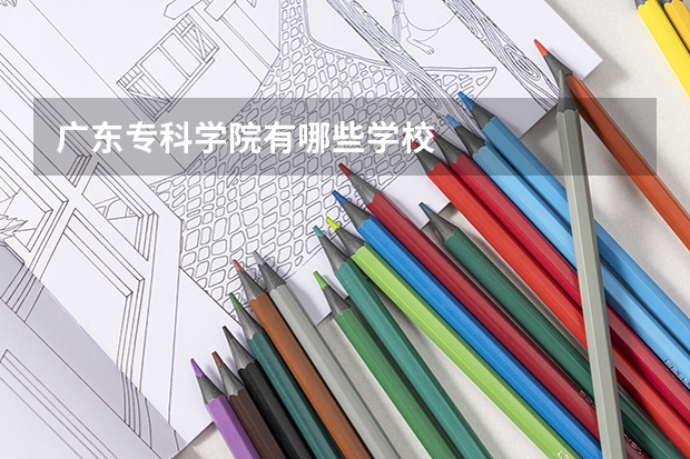 广东专科学院有哪些学校