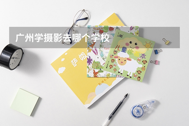广州学摄影去哪个学校