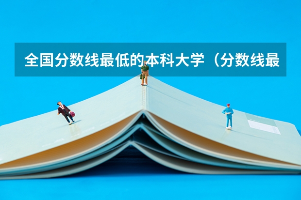 全国分数线最低的本科大学（分数线最低的本科大学）