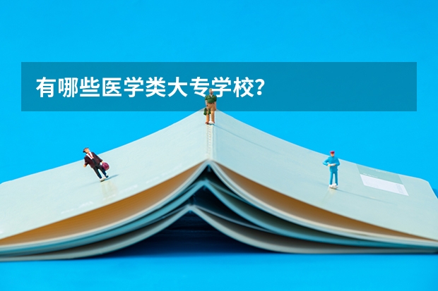 有哪些医学类大专学校？