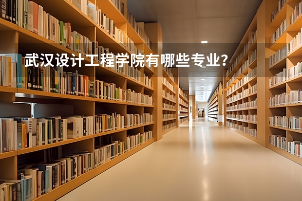 武汉设计工程学院有哪些专业？