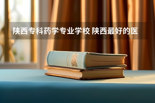 陕西专科药学专业学校 陕西最好的医专学校
