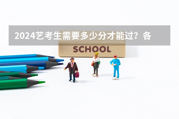 2024艺考生需要多少分才能过？各省市近三年艺考统考合格线汇总！
