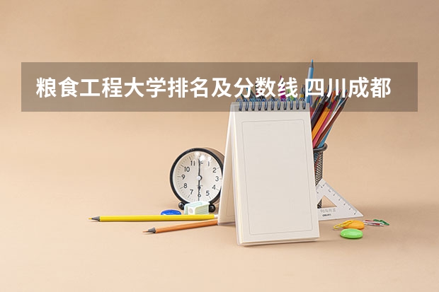 粮食工程大学排名及分数线 四川成都的大学排名及录取分数线