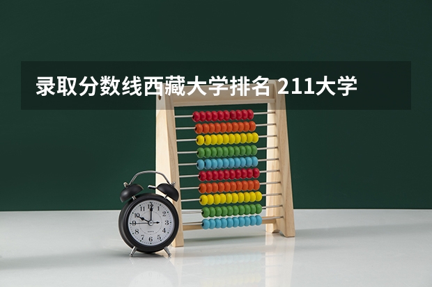 录取分数线西藏大学排名 211大学名单及录取分数线