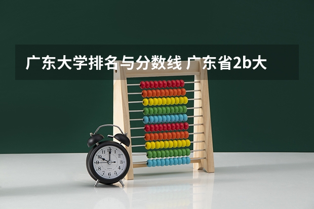 广东大学排名与分数线 广东省2b大学排名（广东2b大学排行榜）
