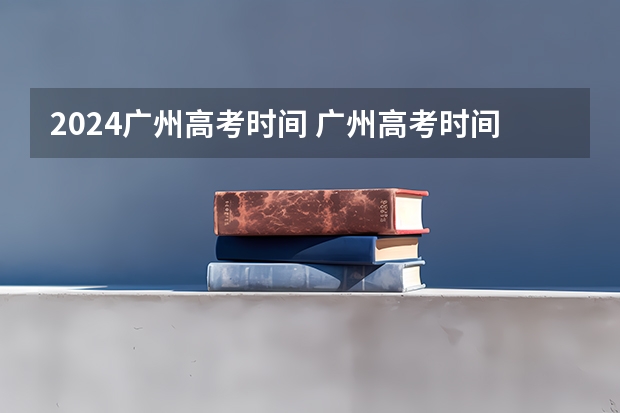 2024广州高考时间 广州高考时间具体时间