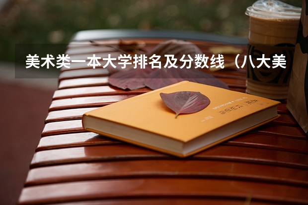 美术类一本大学排名及分数线（八大美院2023年录取分数线）
