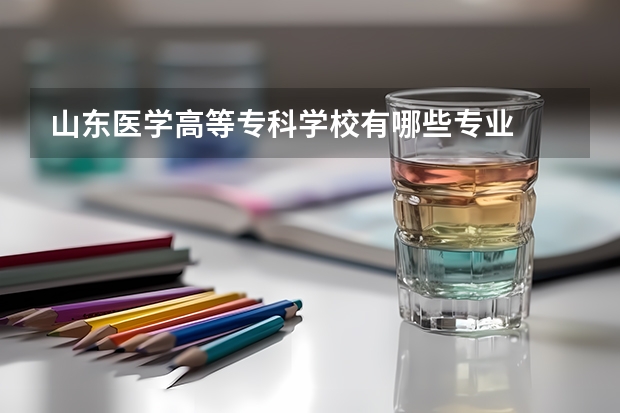 山东医学高等专科学校有哪些专业