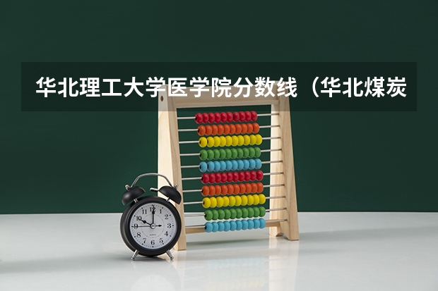 华北理工大学医学院分数线（华北煤炭医学院分数线）