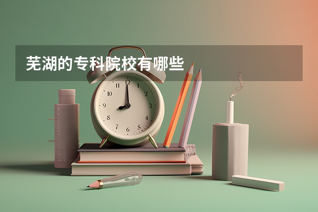 芜湖的专科院校有哪些