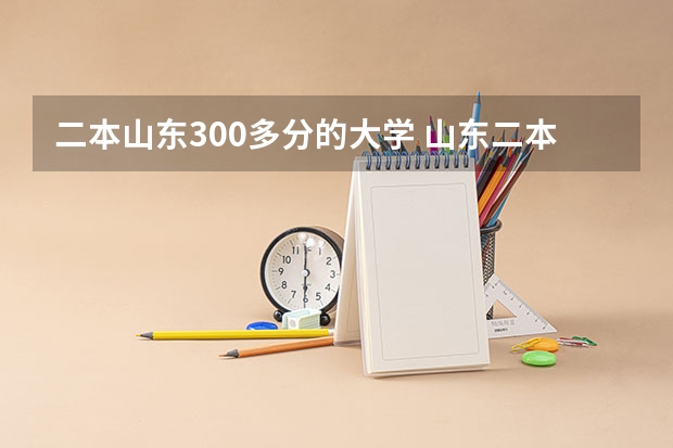 二本山东300多分的大学 山东二本上什么学校好