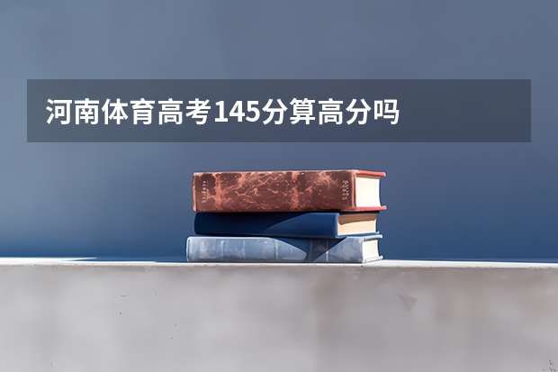 河南体育高考145分算高分吗