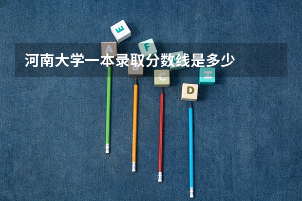 河南大学一本录取分数线是多少