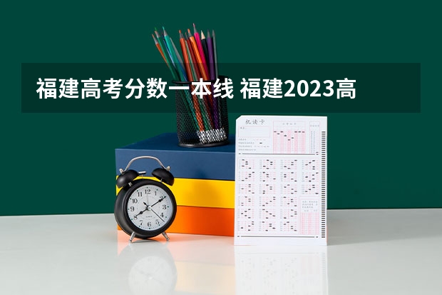 福建高考分数一本线 福建2023高考一本分数线