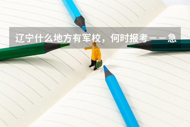 辽宁什么地方有军校，何时报考－－急急急，在线等