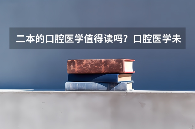 二本的口腔医学值得读吗？口腔医学未来就业前景如何？