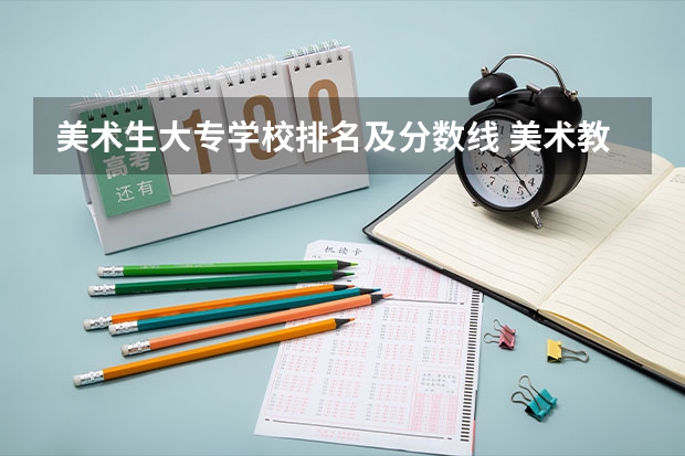 美术生大专学校排名及分数线 美术教育专业大学排名及录取分数线2023年高考参考