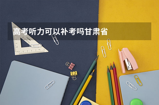 高考听力可以补考吗甘肃省