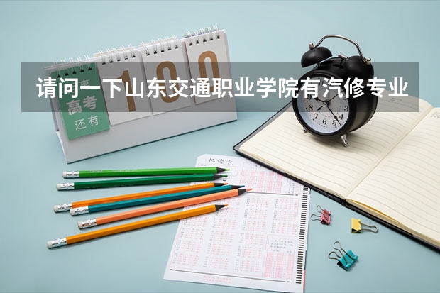 请问一下山东交通职业学院有汽修专业吗？