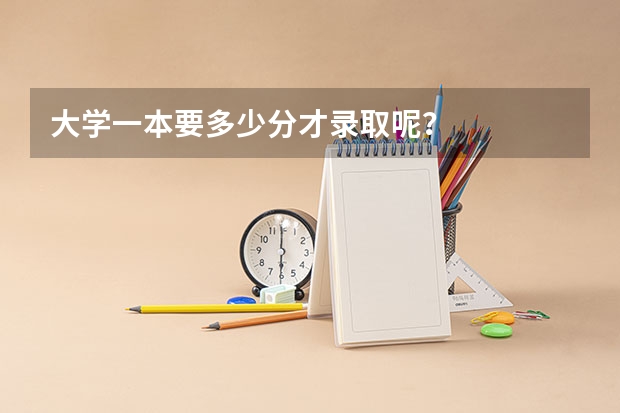 大学一本要多少分才录取呢？