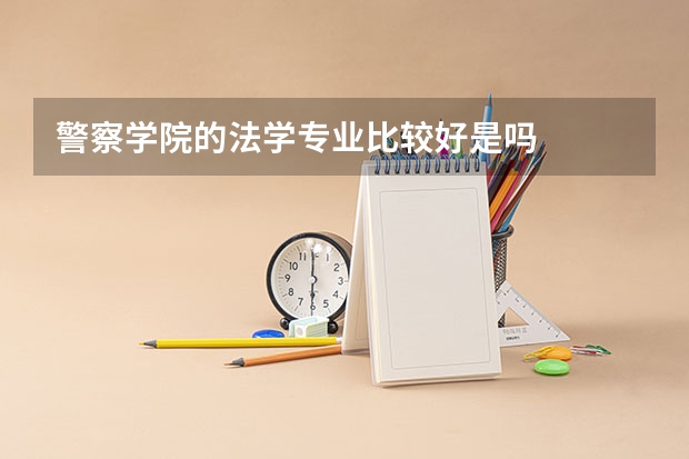 警察学院的法学专业比较好是吗