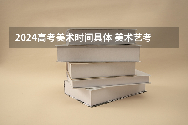 2024高考美术时间具体 美术艺考时间2024年具体时间