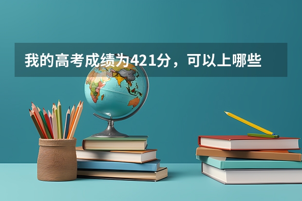 我的高考成绩为421分，可以上哪些本科学校？