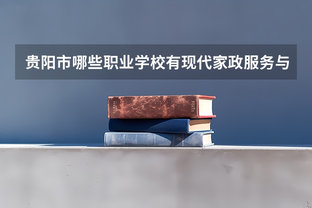贵阳市哪些职业学校有现代家政服务与管理专业