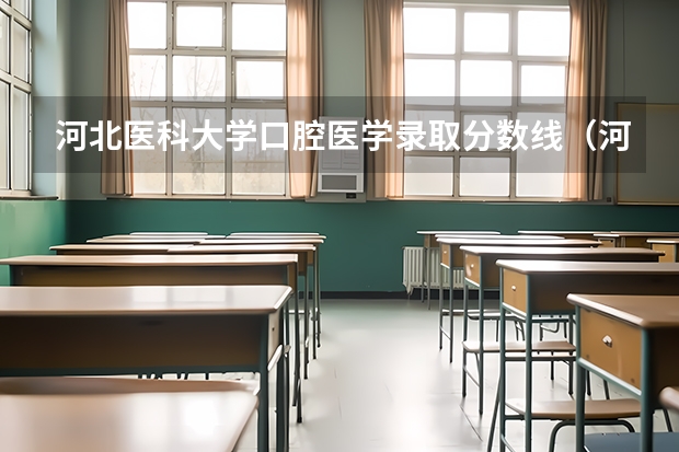 河北医科大学口腔医学录取分数线（河北医科大学本科三批录取分数线）