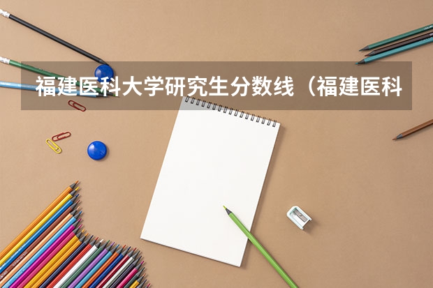 福建医科大学研究生分数线（福建医科大学历年录取分数线）