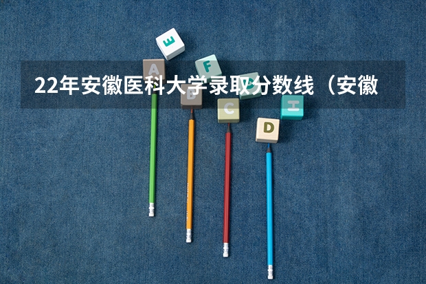 22年安徽医科大学录取分数线（安徽医科大学分数线2023）