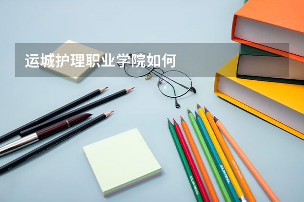 运城护理职业学院如何