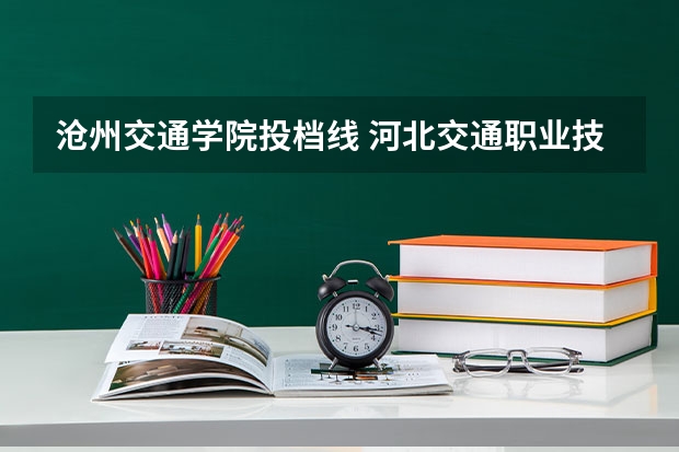 沧州交通学院投档线 河北交通职业技术学院分数线