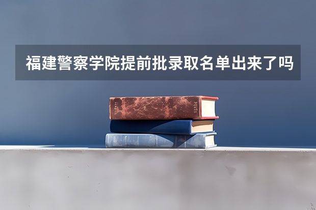 福建警察学院提前批录取名单出来了吗
