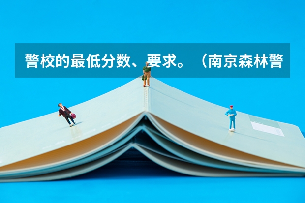 警校的最低分数、要求。（南京森林警察学院浙江录取分数）