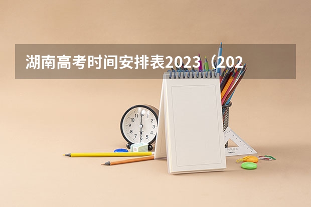 湖南高考时间安排表2023（2023年湖南省高考时间表）