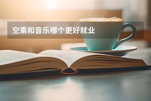 空乘和音乐哪个更好就业