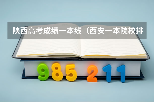 陕西高考成绩一本线（西安一本院校排名及录取分数线）