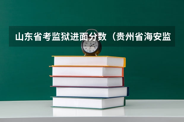 山东省考监狱进面分数（贵州省海安监狱历年公考进面分数）