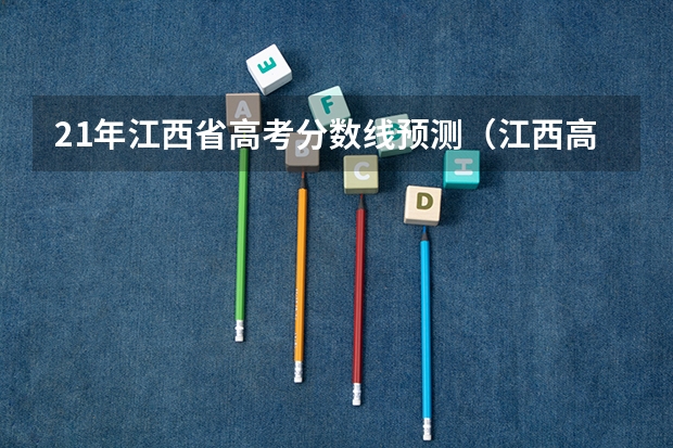 21年江西省高考分数线预测（江西高考一本分数线2023预估）