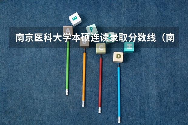 南京医科大学本硕连读录取分数线（南京医科大学2023年预估分数）