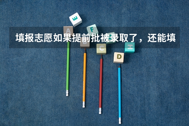填报志愿如果提前批被录取了，还能填表普通批志愿吗？
