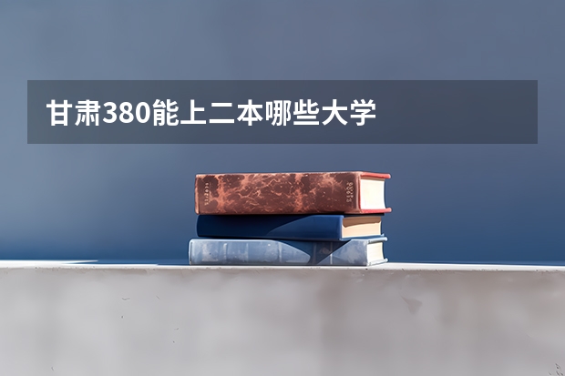 甘肃380能上二本哪些大学