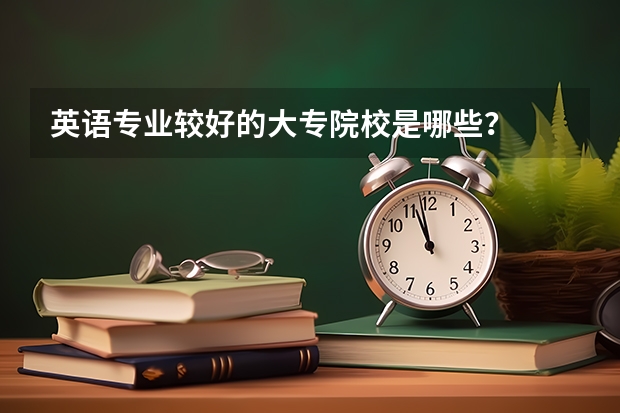 英语专业较好的大专院校是哪些？