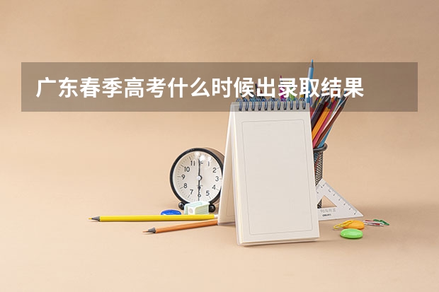 广东春季高考什么时候出录取结果