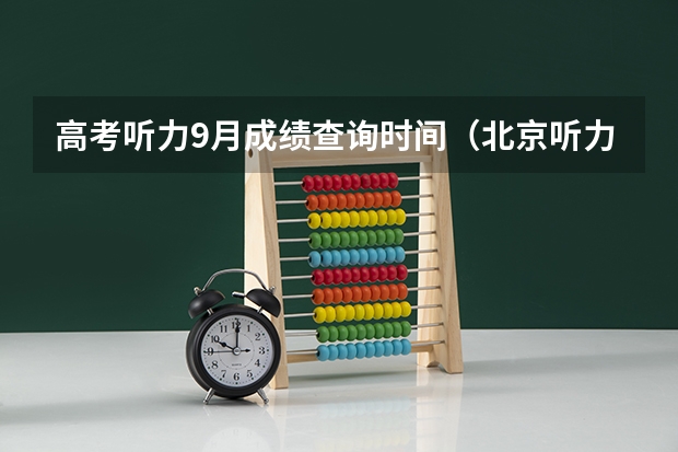 高考听力9月成绩查询时间（北京听力考试成绩查询时间）
