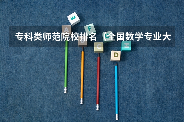专科类师范院校排名（全国数学专业大学排名）